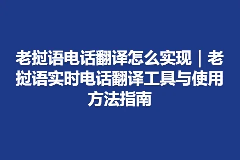 老挝语电话翻译怎么实现｜老挝语实时电话翻译工具与使用方法指南