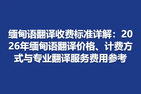 缅甸语翻译收费标准详解：2026年缅甸语翻译价格、计费方式与专业翻译服务费用参考