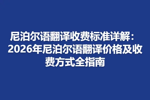 尼泊尔语翻译收费标准详解：2026年尼泊尔语翻译价格及收费方式全指南