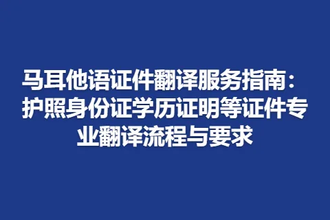 马耳他语证件翻译服务指南：护照身份证学历证明等证件专业翻译流程与要求