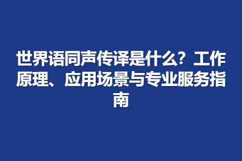 世界语同声传译是什么？工作原理、应用场景与专业服务指南