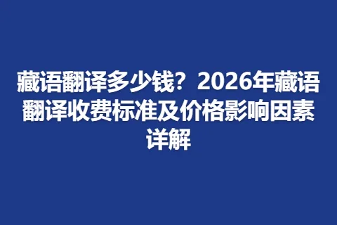 藏语翻译多少钱？2026年藏语翻译收费标准及价格影响因素详解
