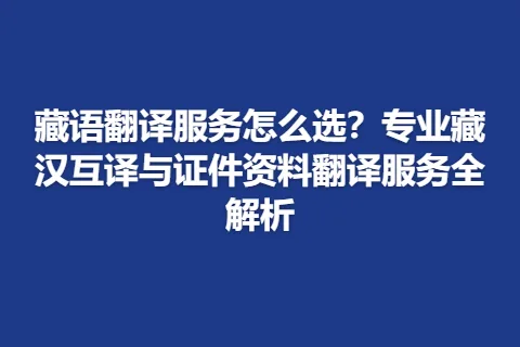 藏语翻译服务怎么选？专业藏汉互译与证件资料翻译服务全解析