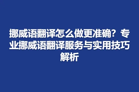 挪威语翻译怎么做更准确？专业挪威语翻译服务与实用技巧解析