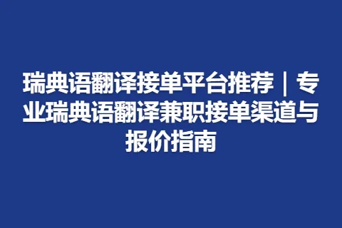 瑞典语翻译接单平台推荐｜专业瑞典语翻译兼职接单渠道与报价指南