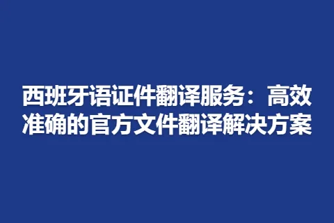 西班牙语证件翻译服务：高效准确的官方文件翻译解决方案