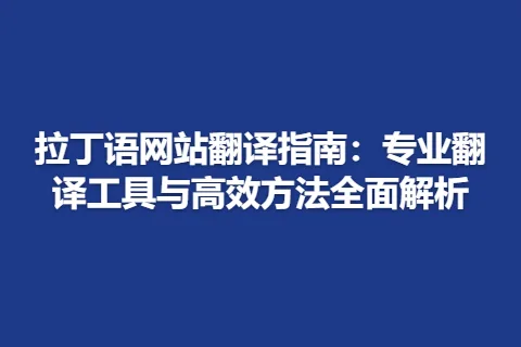拉丁语网站翻译指南：专业翻译工具与高效方法全面解析