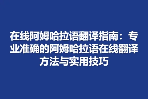 在线阿姆哈拉语翻译指南：专业准确的阿姆哈拉语在线翻译方法与实用技巧