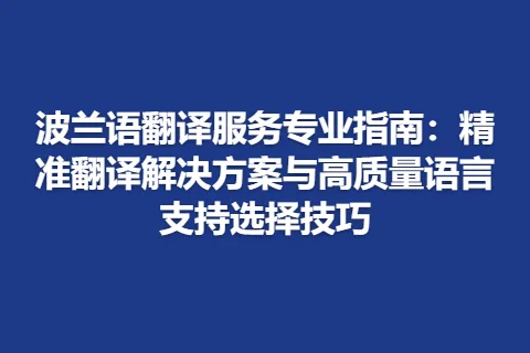 波兰语翻译服务专业指南：精准翻译解决方案与高质量语言支持选择技巧