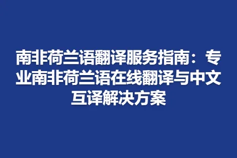 南非荷兰语翻译服务指南：专业南非荷兰语在线翻译与中文互译解决方案