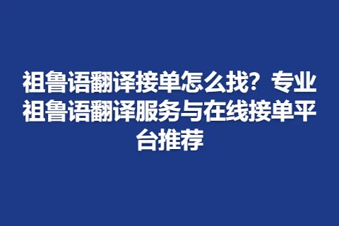 祖鲁语翻译接单怎么找？专业祖鲁语翻译服务与在线接单平台推荐