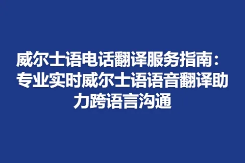 威尔士语电话翻译服务指南：专业实时威尔士语语音翻译助力跨语言沟通