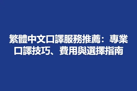 繁體中文口譯服務推薦:專業口譯技巧、費用與選擇指南