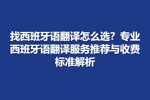 找西班牙语翻译怎么选？专业西班牙语翻译服务推荐与收费标准解析