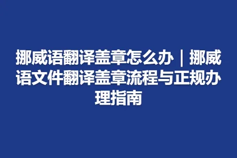 挪威语翻译盖章怎么办｜挪威语文件翻译盖章流程与正规办理指南
