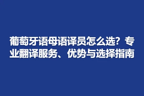 葡萄牙语母语译员怎么选？专业翻译服务、优势与选择指南