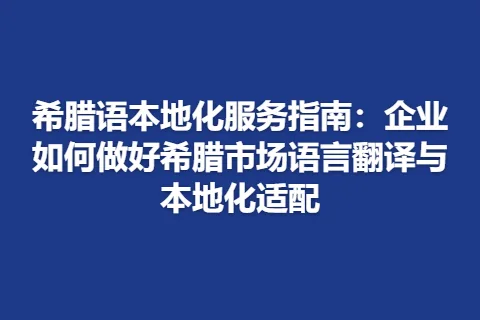 希腊语本地化服务指南：企业如何做好希腊市场语言翻译与本地化适配