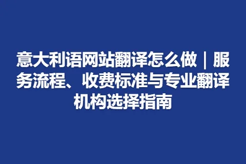 意大利语网站翻译怎么做｜服务流程、收费标准与专业翻译机构选择指南