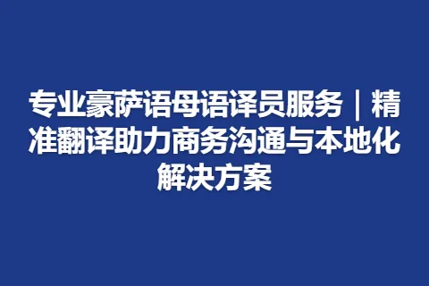 专业豪萨语母语译员服务｜精准翻译助力商务沟通与本地化解决方案