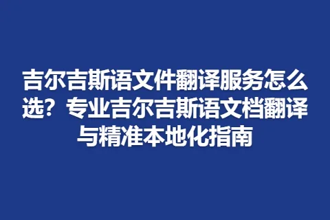 吉尔吉斯语文件翻译服务怎么选？专业吉尔吉斯语文档翻译与精准本地化指南