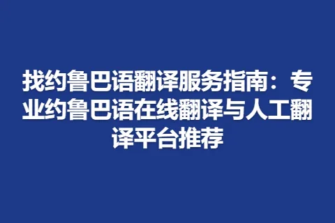 找约鲁巴语翻译服务指南：专业约鲁巴语在线翻译与人工翻译平台推荐