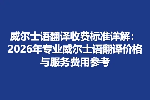 威尔士语翻译收费标准详解:2026年专业威尔士语翻译价格与服务费用参考