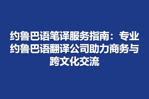 约鲁巴语笔译服务指南：专业约鲁巴语翻译公司助力商务与跨文化交流