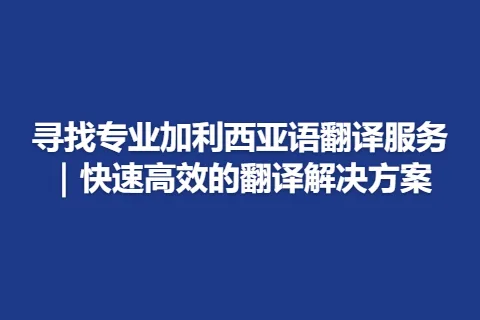 寻找专业加利西亚语翻译服务｜快速高效的翻译解决方案