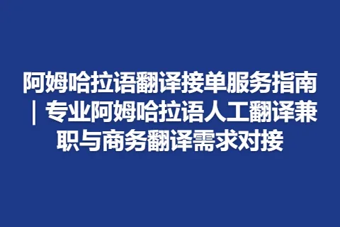 阿姆哈拉语翻译接单服务指南｜专业阿姆哈拉语人工翻译兼职与商务翻译需求对接