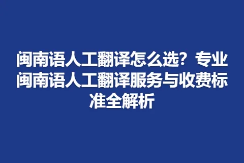 闽南语人工翻译怎么选？专业闽南语人工翻译服务与收费标准全解析
