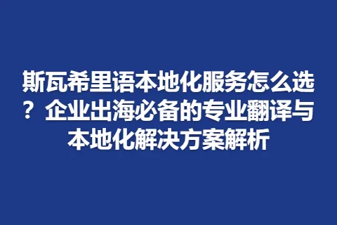 斯瓦希里语本地化服务怎么选？企业出海必备的专业翻译与本地化解决方案解析