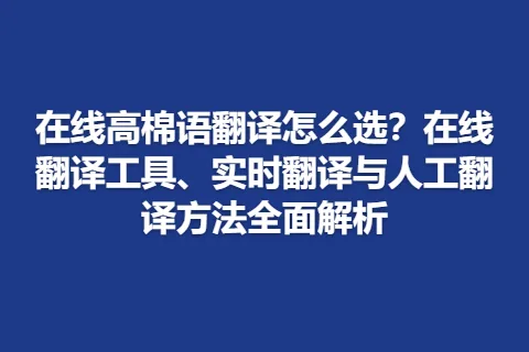在线高棉语翻译怎么选？在线翻译工具、实时翻译与人工翻译方法全面解析