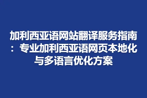 加利西亚语网站翻译服务指南：专业加利西亚语网页本地化与多语言优化方案