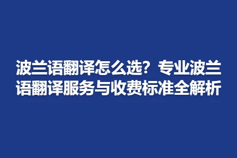 波兰语翻译怎么选？专业波兰语翻译服务与收费标准全解析