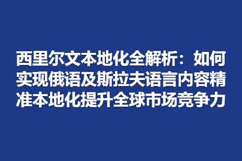 西里尔文本地化全解析：如何实现俄语及斯拉夫语言内容精准本地化提升全球市场竞争力