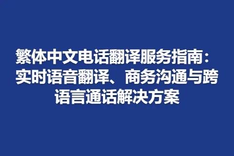 繁体中文电话翻译服务指南：实时语音翻译、商务沟通与跨语言通话解决方案