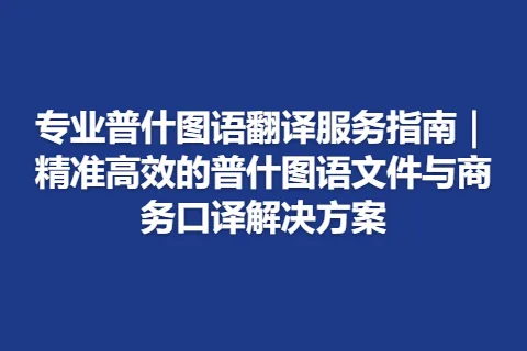 专业普什图语翻译服务指南｜精准高效的普什图语文件与商务口译解决方案