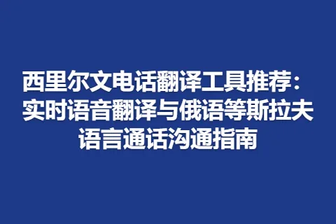 西里尔文电话翻译工具推荐：实时语音翻译与俄语等斯拉夫语言通话沟通指南