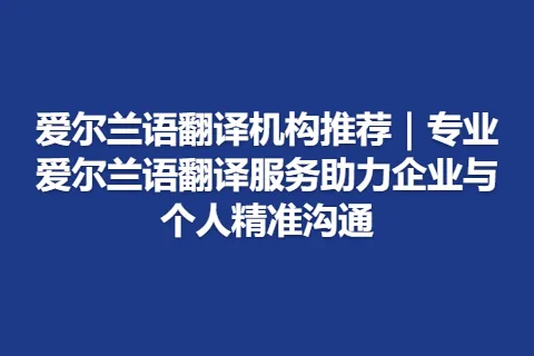 爱尔兰语翻译机构推荐｜专业爱尔兰语翻译服务助力企业与个人精准沟通