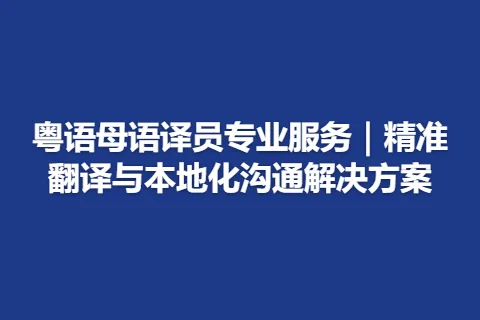 粤语母语译员专业服务｜精准翻译与本地化沟通解决方案