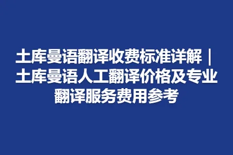 土库曼语翻译收费标准详解｜土库曼语人工翻译价格及专业翻译服务费用参考