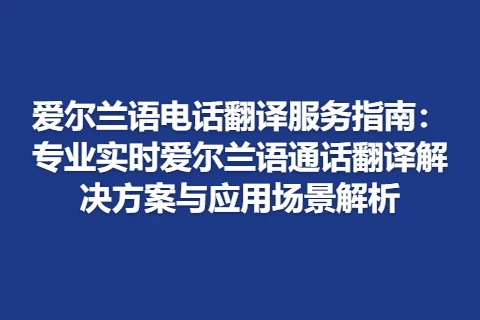 爱尔兰语电话翻译服务指南：专业实时爱尔兰语通话翻译解决方案与应用场景解析