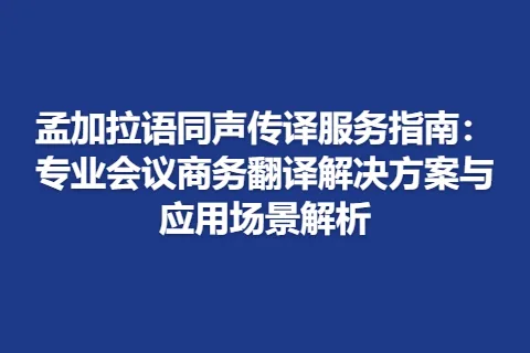 孟加拉语同声传译服务指南：专业会议商务翻译解决方案与应用场景解析
