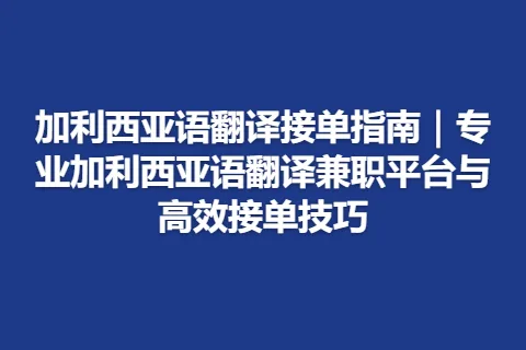 加利西亚语翻译接单指南｜专业加利西亚语翻译兼职平台与高效接单技巧