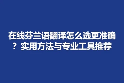在线芬兰语翻译怎么选更准确？实用方法与专业工具推荐