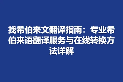 找希伯来文翻译指南：专业希伯来语翻译服务与在线转换方法详解
