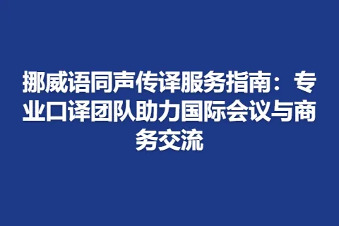 挪威语同声传译服务指南：专业口译团队助力国际会议与商务交流