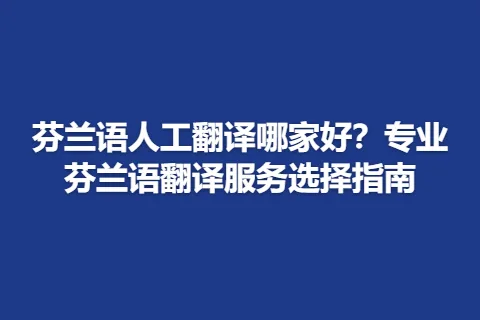 芬兰语人工翻译哪家好？专业芬兰语翻译服务选择指南