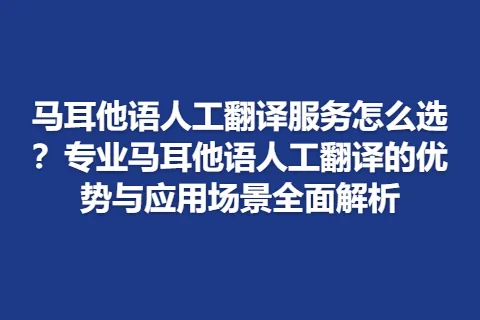 马耳他语人工翻译服务怎么选？专业马耳他语人工翻译的优势与应用场景全面解析