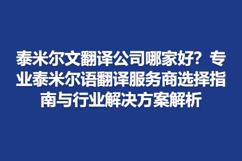 泰米尔文翻译公司哪家好？专业泰米尔语翻译服务商选择指南与行业解决方案解析
